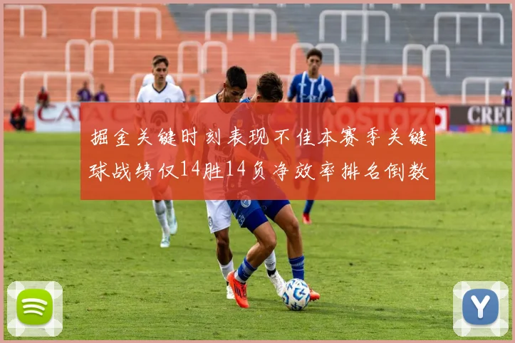 掘金关键时刻表现不佳本赛季关键球战绩仅14胜14负净效率排名倒数第六