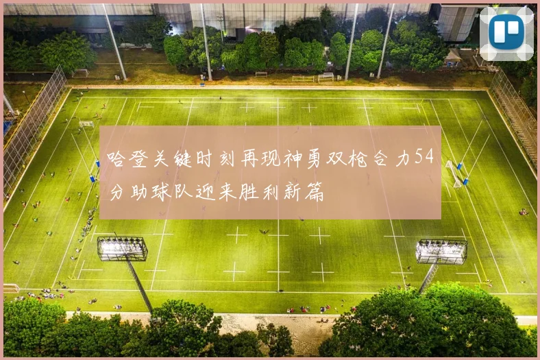 哈登关键时刻再现神勇双枪合力54分助球队迎来胜利新篇