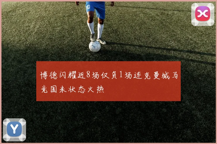 博德闪耀近8场仅负1场连克曼城马竞国米状态火热