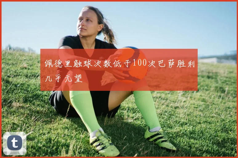 佩德里触球次数低于100次巴萨胜利几乎无望