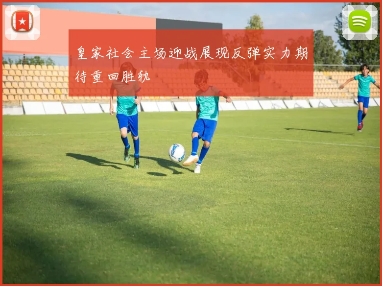 皇家社会主场迎战展现反弹实力期待重回胜轨