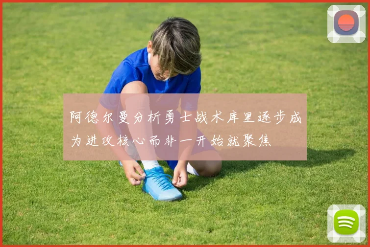 阿德尔曼分析勇士战术库里逐步成为进攻核心而非一开始就聚焦