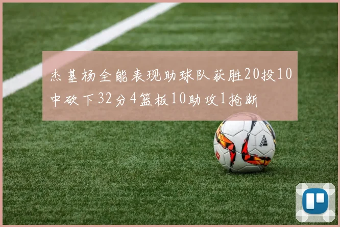 杰基杨全能表现助球队获胜20投10中砍下32分4篮板10助攻1抢断