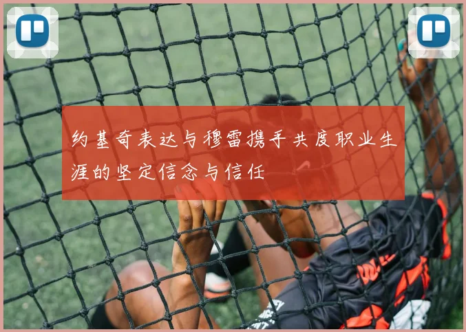 约基奇表达与穆雷携手共度职业生涯的坚定信念与信任