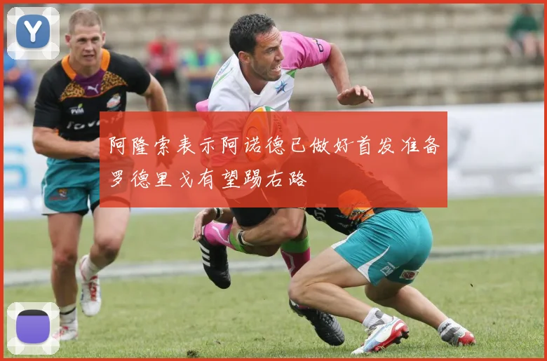 阿隆索表示阿诺德已做好首发准备罗德里戈有望踢右路