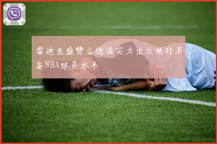 雷迪克盛赞古德温实力出众绝对具备NBA球员水平
