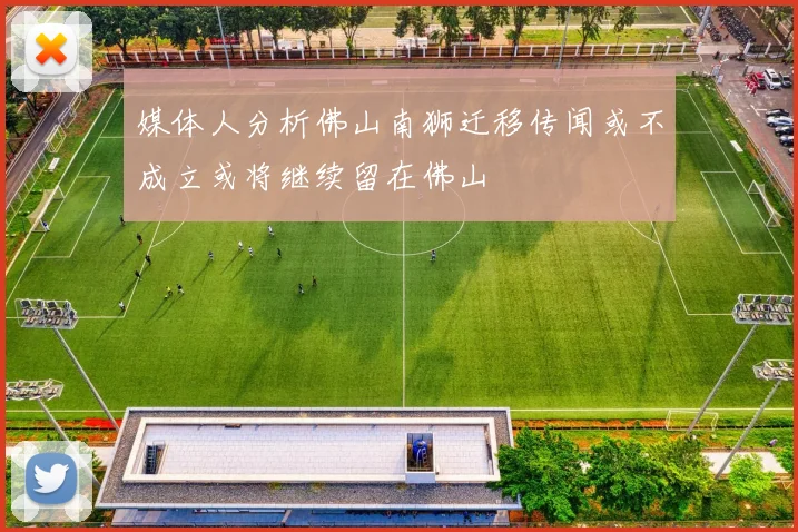 媒体人分析佛山南狮迁移传闻或不成立或将继续留在佛山