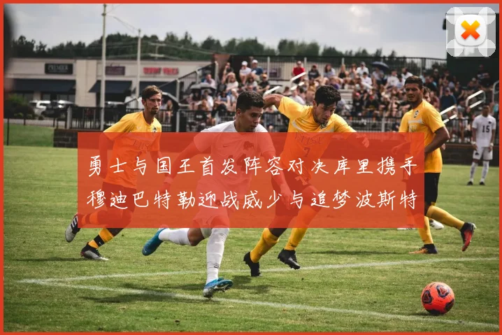 勇士与国王首发阵容对决库里携手穆迪巴特勒迎战威少与追梦波斯特