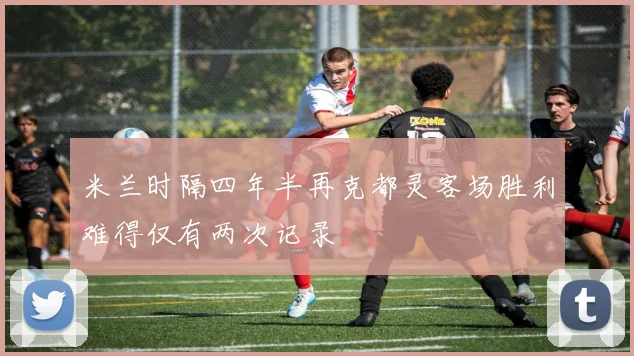 米兰时隔四年半再克都灵客场胜利难得仅有两次记录