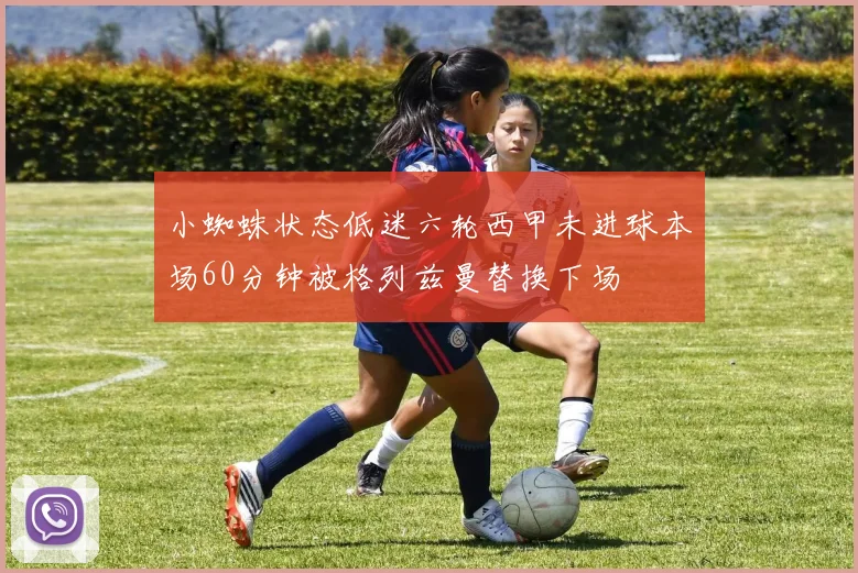 小蜘蛛状态低迷六轮西甲未进球本场60分钟被格列兹曼替换下场