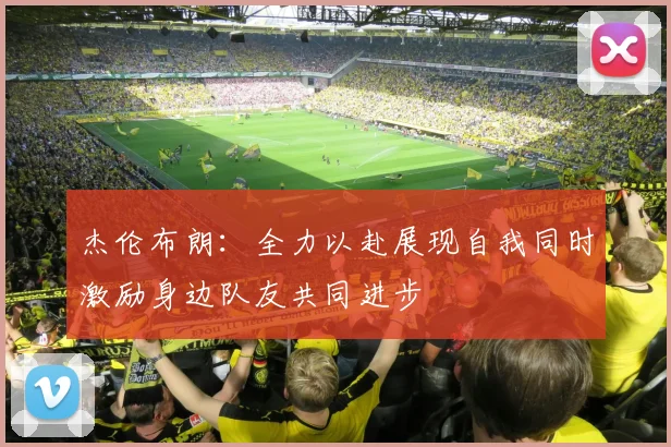 杰伦布朗：全力以赴展现自我同时激励身边队友共同进步