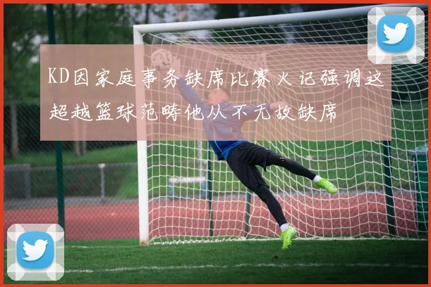 KD因家庭事务缺席比赛火记强调这超越篮球范畴他从不无故缺席
